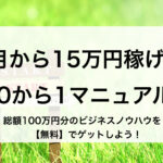 【無料】初月から15万円稼げるマニュアル！総額100万円以上のビジネスノウハウをゲットしよう！